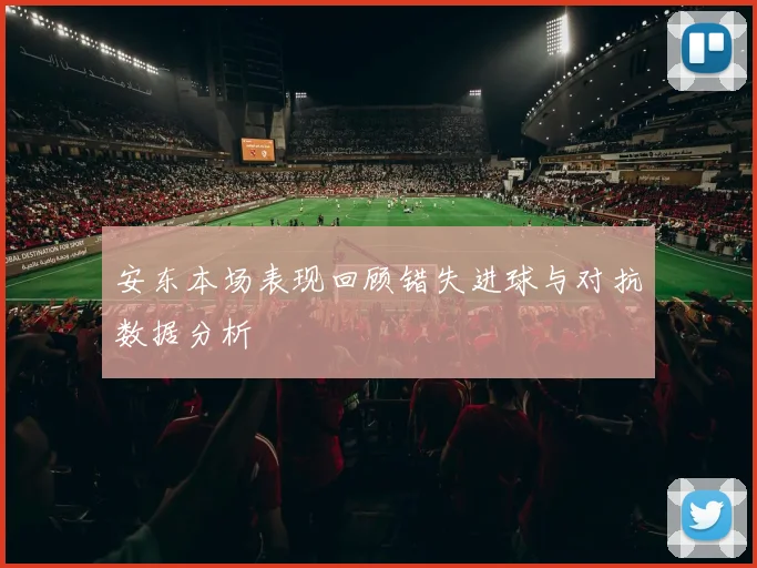 安东本场表现回顾错失进球与对抗数据分析