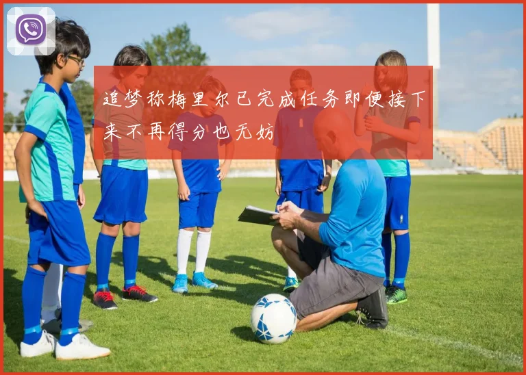 追梦称梅里尔已完成任务即便接下来不再得分也无妨