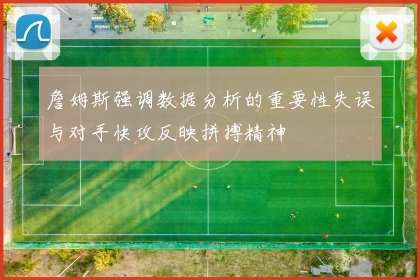詹姆斯强调数据分析的重要性失误与对手快攻反映拼搏精神
