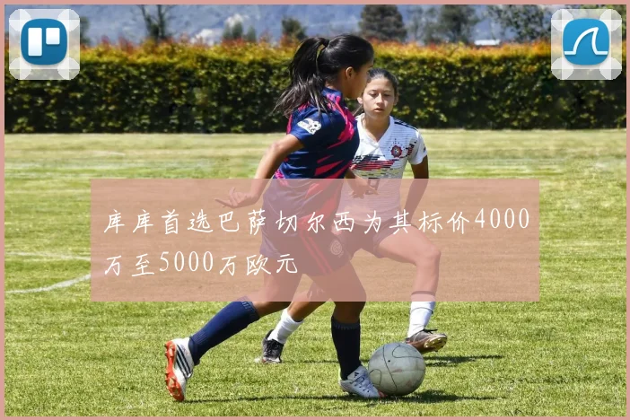 库库首选巴萨切尔西为其标价4000万至5000万欧元