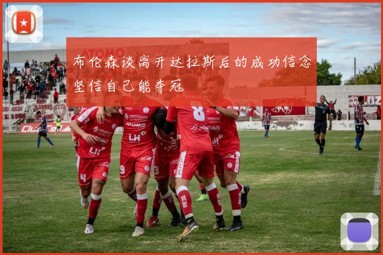 布伦森谈离开达拉斯后的成功信念坚信自己能夺冠