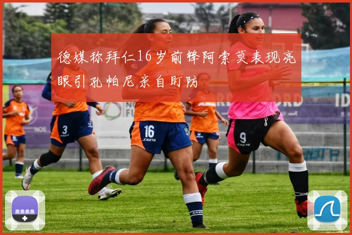 德媒称拜仁16岁前锋阿索莫表现亮眼引孔帕尼亲自盯防
