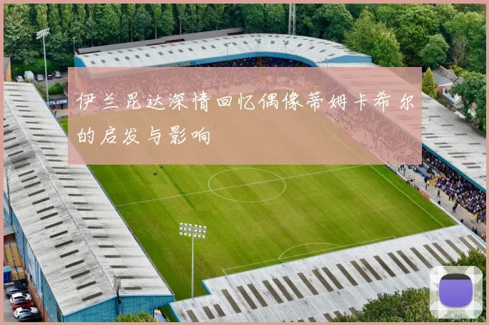 伊兰昆达深情回忆偶像蒂姆卡希尔的启发与影响