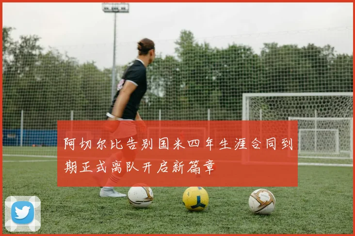 阿切尔比告别国米四年生涯合同到期正式离队开启新篇章