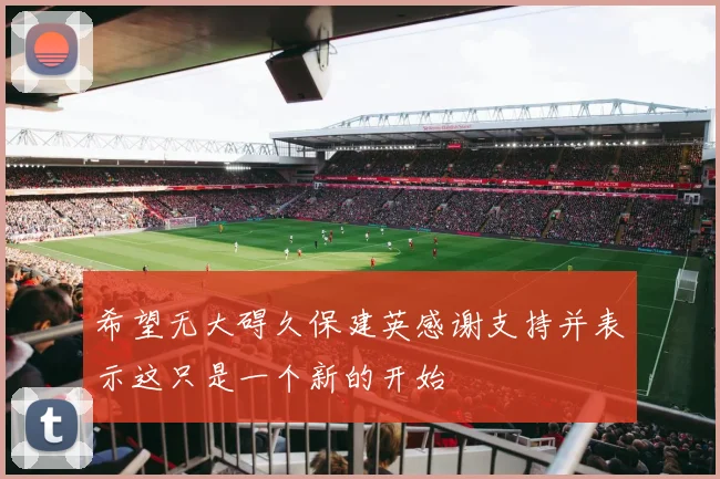 希望无大碍久保建英感谢支持并表示这只是一个新的开始