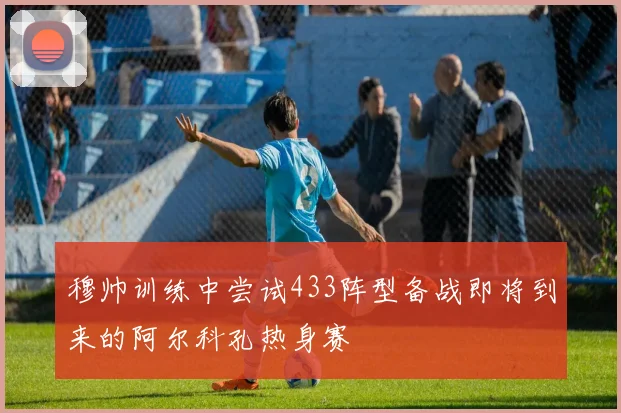穆帅训练中尝试433阵型备战即将到来的阿尔科孔热身赛