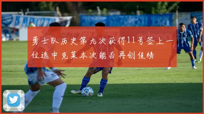 勇士队历史第九次获得11号签上一位选中克莱本次能否再创佳绩